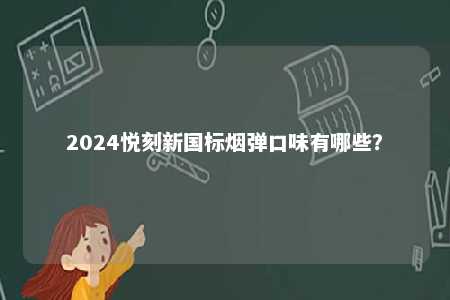 2024悦刻新国标烟弹口味有哪些�	？ 